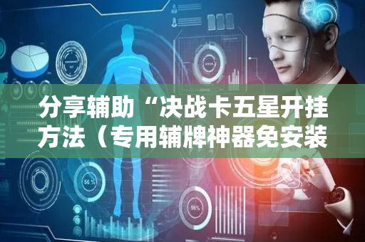 分享辅助“决战卡五星开挂方法（专用辅牌神器免安装）