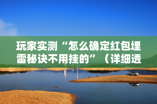 玩家实测“怎么确定红包埋雷秘诀不用挂的”（详细透视教程）-哔哩哔哩