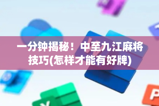 一分钟揭秘！中至九江麻将技巧(怎样才能有好牌)
