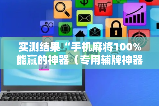实测结果“手机麻将100%能赢的神器（专用辅牌神器免安装）