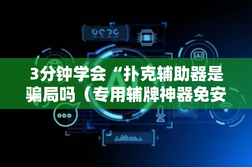 3分钟学会“扑克辅助器是骗局吗（专用辅牌神器免安装）