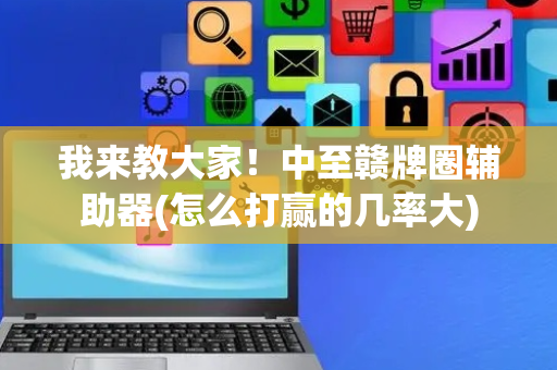 我来教大家！中至赣牌圈辅助器(怎么打赢的几率大)