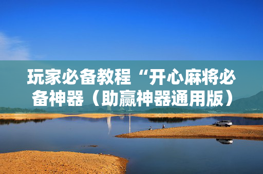 玩家必备教程“开心麻将必备神器（助赢神器通用版）