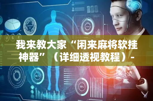 我来教大家“闲来麻将软挂神器”（详细透视教程）-哔哩哔哩