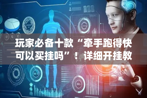 玩家必备十款“牵手跑得快可以买挂吗”！详细开挂教程（确实真的有挂)-抖音