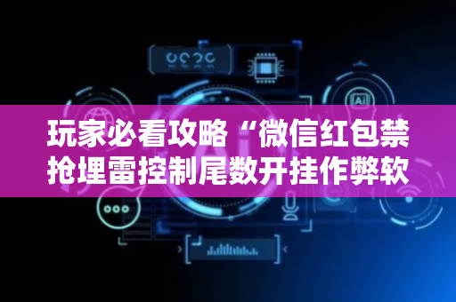 玩家必看攻略“微信红包禁抢埋雷控制尾数开挂作弊软件”（详细透视教程）-哔哩哔哩