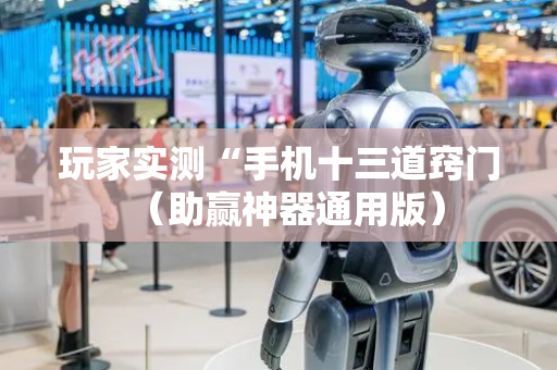 玩家实测“手机十三道窍门（助赢神器通用版）