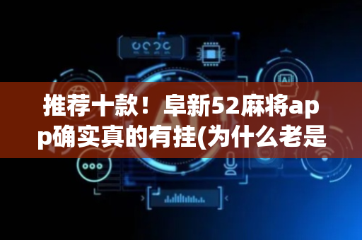 推荐十款！阜新52麻将app确实真的有挂(为什么老是输呢)