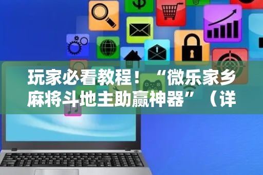 玩家必看教程！“微乐家乡麻将斗地主助赢神器”（详细开挂教程）-哔哩哔哩