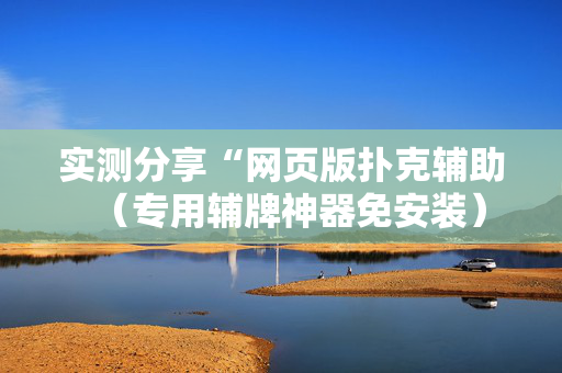 实测分享“网页版扑克辅助（专用辅牌神器免安装）
