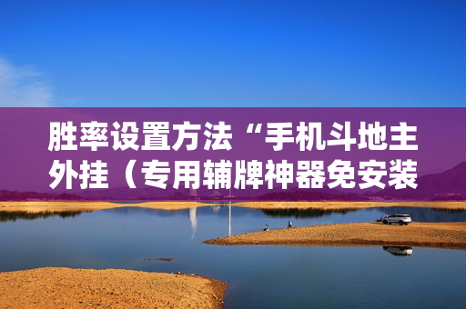 胜率设置方法“手机斗地主外挂（专用辅牌神器免安装）
