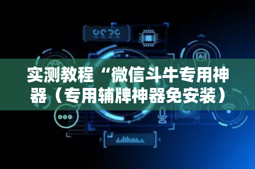 实测教程“微信斗牛专用神器（专用辅牌神器免安装）