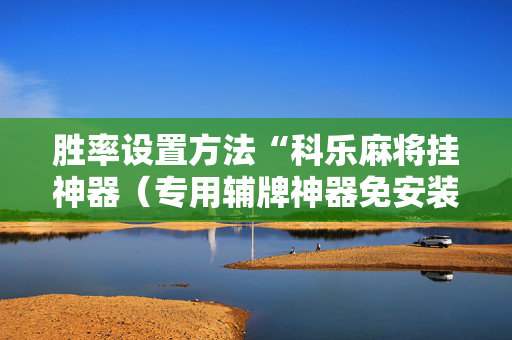 胜率设置方法“科乐麻将挂神器（专用辅牌神器免安装）