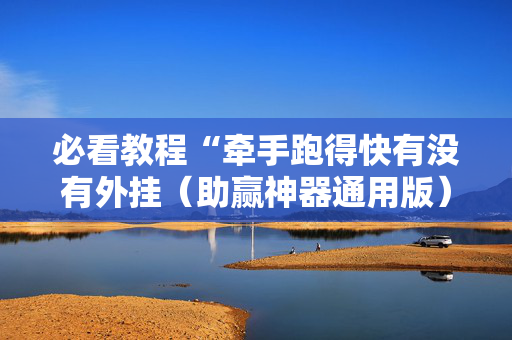 必看教程“牵手跑得快有没有外挂（助赢神器通用版）