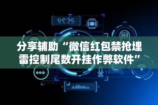 分享辅助“微信红包禁抢埋雷控制尾数开挂作弊软件”（详细透视教程）-哔哩哔哩