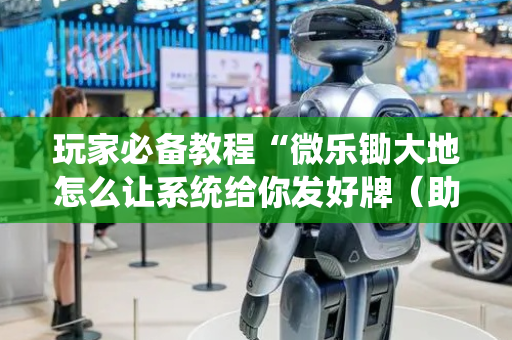 玩家必备教程“微乐锄大地怎么让系统给你发好牌（助赢神器通用版）