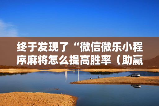 终于发现了“微信微乐小程序麻将怎么提高胜率（助赢神器通用版）