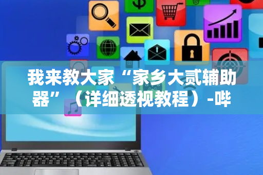 我来教大家“家乡大贰辅助器”（详细透视教程）-哔哩哔哩
