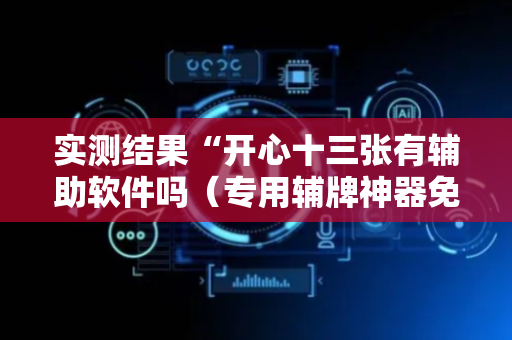 实测结果“开心十三张有辅助软件吗（专用辅牌神器免安装）