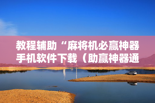 教程辅助“麻将机必赢神器手机软件下载（助赢神器通用版）
