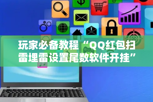 玩家必备教程“QQ红包扫雷埋雷设置尾数软件开挂”（详细透视教程）-哔哩哔哩