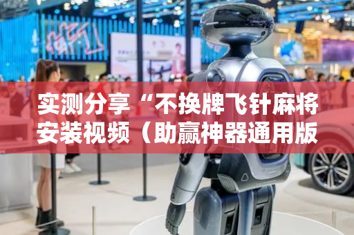 实测分享“不换牌飞针麻将安装视频（助赢神器通用版）