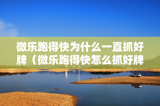 微乐跑得快为什么一直抓好牌（微乐跑得快怎么抓好牌）