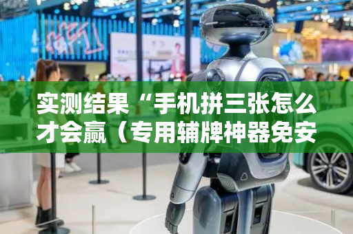 实测结果“手机拼三张怎么才会赢（专用辅牌神器免安装）