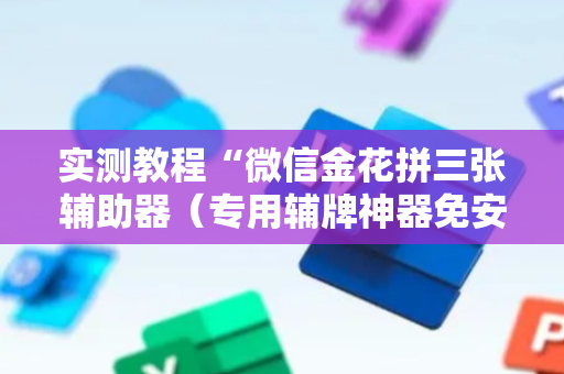 实测教程“微信金花拼三张辅助器（专用辅牌神器免安装）