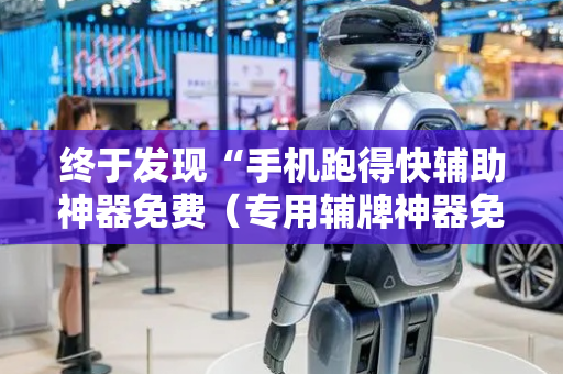 终于发现“手机跑得快辅助神器免费（专用辅牌神器免安装）