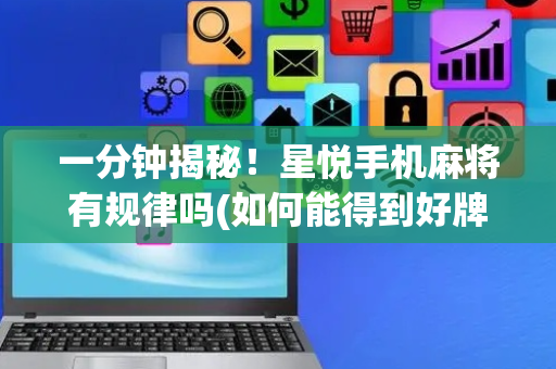 一分钟揭秘！星悦手机麻将有规律吗(如何能得到好牌)