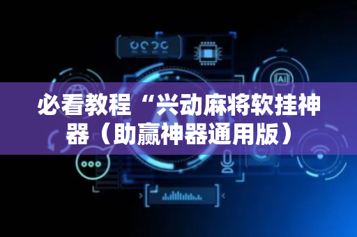 必看教程“兴动麻将软挂神器（助赢神器通用版）