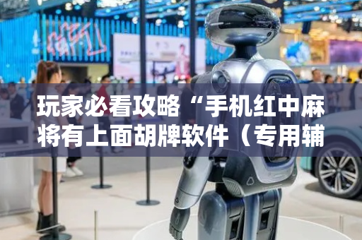 玩家必看攻略“手机红中麻将有上面胡牌软件（专用辅牌神器免安装）