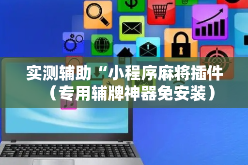 实测辅助“小程序麻将插件（专用辅牌神器免安装）