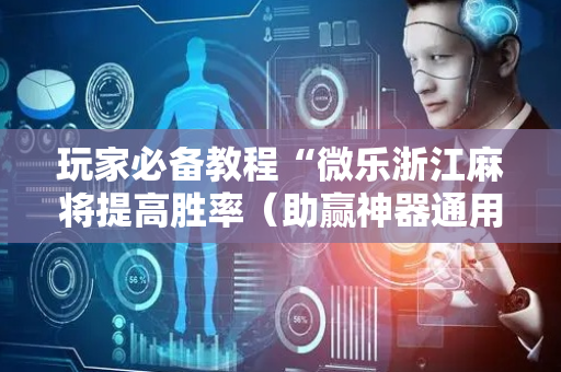 玩家必备教程“微乐浙江麻将提高胜率（助赢神器通用版）