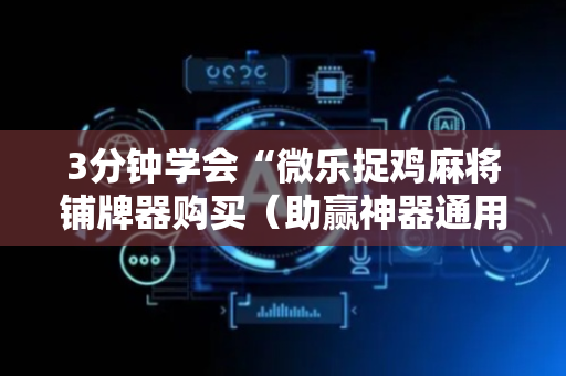 3分钟学会“微乐捉鸡麻将铺牌器购买（助赢神器通用版）
