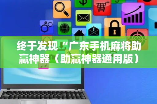 终于发现“广东手机麻将助赢神器（助赢神器通用版）