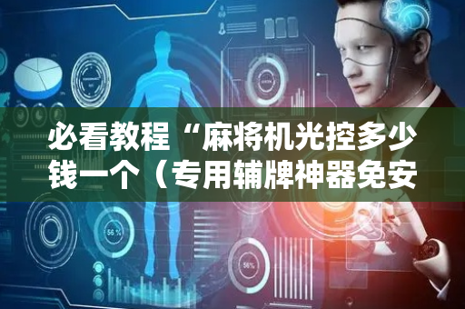 必看教程“麻将机光控多少钱一个（专用辅牌神器免安装）