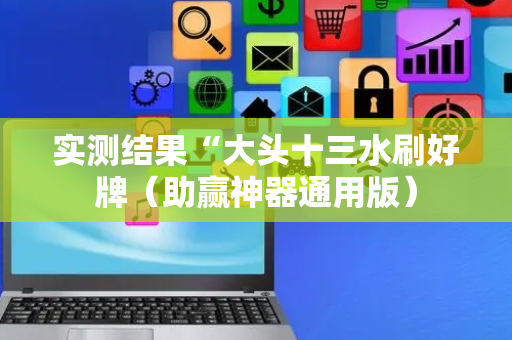 实测结果“大头十三水刷好牌（助赢神器通用版）