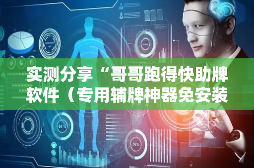 实测分享“哥哥跑得快助牌软件（专用辅牌神器免安装）