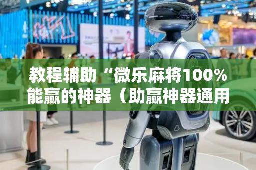 教程辅助“微乐麻将100%能赢的神器（助赢神器通用版）