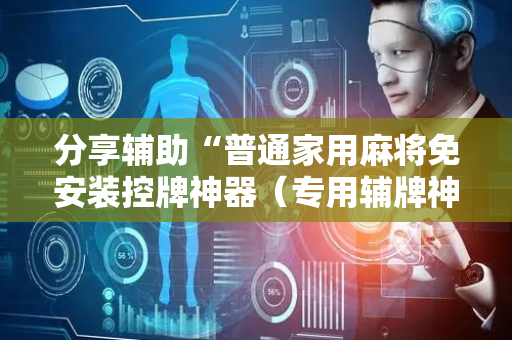 分享辅助“普通家用麻将免安装控牌神器（专用辅牌神器免安装）