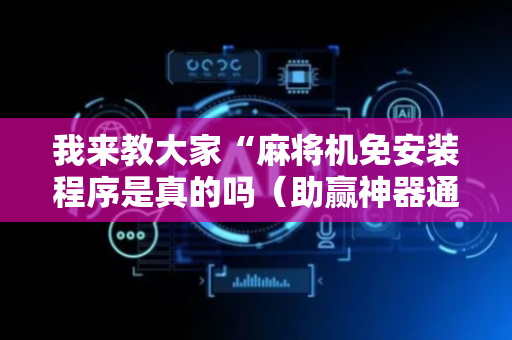 我来教大家“麻将机免安装程序是真的吗（助赢神器通用版）