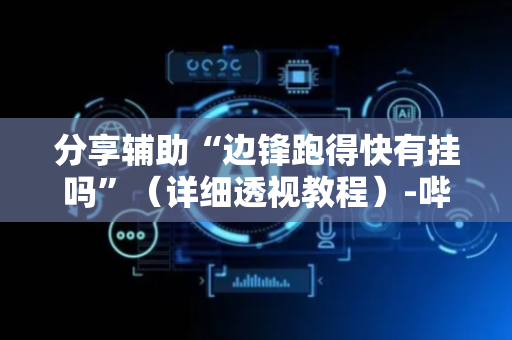 分享辅助“边锋跑得快有挂吗”（详细透视教程）-哔哩哔哩