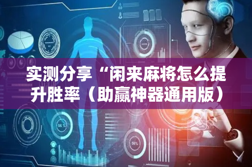 实测分享“闲来麻将怎么提升胜率（助赢神器通用版）