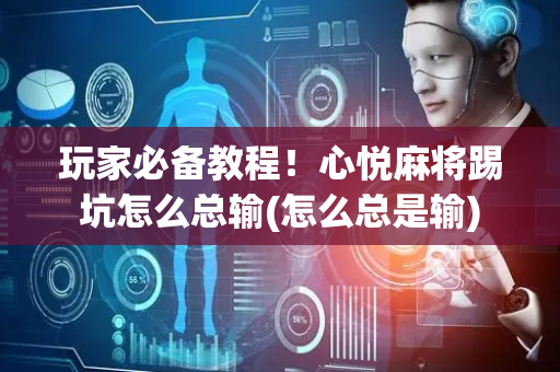 玩家必备教程！心悦麻将踢坑怎么总输(怎么总是输)