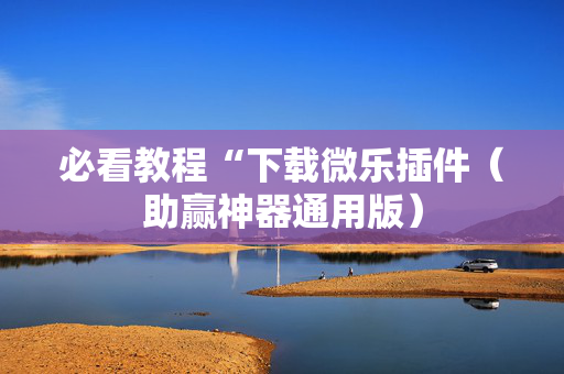 必看教程“下载微乐插件（助赢神器通用版）