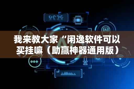 我来教大家“闲逸软件可以买挂嘛（助赢神器通用版）