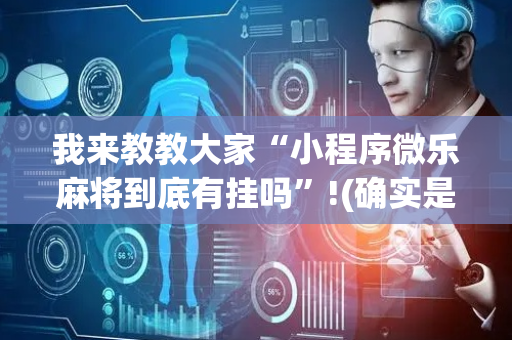 我来教教大家“小程序微乐麻将到底有挂吗”!(确实是有挂)-抖音