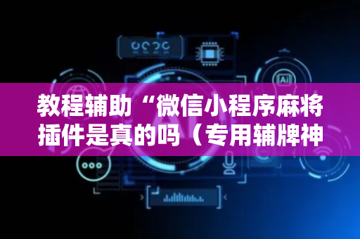 教程辅助“微信小程序麻将插件是真的吗（专用辅牌神器免安装）